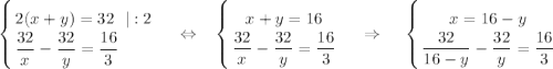 \displaystyle \left \{ {{2(x+y)=32~~|:2} \atop {\dfrac{32}{x}-\dfrac{32}{y}=\dfrac{16}{3}~~~~~~}} \right. ~~~\Leftrightarrow~~\left \{ {{x+y=16} \atop {\dfrac{32}{x}-\dfrac{32}{y}=\dfrac{16}{3}}} \right. ~~~\Rightarrow~~~\left \{ {{x=16-y} \atop {\dfrac{32}{16-y}-\dfrac{32}{y}=\dfrac{16}{3}}} \right.