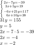 \left \{ {{2x-7y=-39} \atop {3x+5y=19}} \right\\\left \{ {{-6x+21y=117} \atop {6x+10y=38}} \right\\31y=155\\y=5\\2x-7\cdot5=-39\\2x=-4\\x=-2