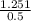 \frac{1.251}{0.5}