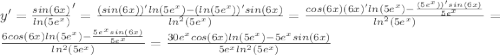 y'=\frac {sin(6x)}{ln(5e^x)}'= \frac{(sin(6x))' ln (5e^x)-(ln (5e^x))'sin (6x)}{ln^2 (5e^x)}=\frac{cos(6x)(6x)' ln (5e^x)-\frac {(5e^x))'sin (6x)}{5e^x}}{ln^2 (5e^x)}= \frac{6cos(6x)ln (5e^x)-\frac {5e^x sin (6x)}{5e^x}}{ln^2 (5e^x)}= \frac{30e^x cos(6x)ln (5e^x)-5e^x sin (6x)}{5e^x ln^2 (5e^x)}