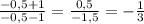 \frac{-0,5+1}{-0,5-1}=\frac{0,5}{-1,5}=-\frac{1}{3}