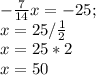  -\frac{7}{14}x=-25;\\ x=25/\frac{1}{2}\\x=25*2\\x=50