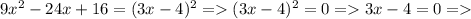 9 x^{2} -24x+16=(3x-4)^{2} = (3x-4)^{2}=0 = 3x-4=0 =