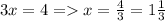 3x=4 = x= \frac{4}{3} =1 \frac{1}{3}