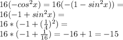 16(-cos^2 x)=16(-(1-sin^2 x))=\\ 16(-1+sin^2 x)=\\ 16*(-1+(\frac{1}{4})^2)=\\ 16*(-1+\frac{1}{16})=-16+1=-15