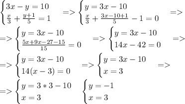 \begin{cases} 3x-y=10\\\frac{x}{3}+\frac{y+1}{5}=1 \end{cases}=\begin{cases} y=3x-10\\\frac{x}{3}+\frac{3x-10+1}{5}-1=0 \end{cases}= \\ \\=\begin{cases} y=3x-10\\\frac{5x+9x-27-15}{15}=0 \end{cases}=\begin{cases} y=3x-10\\14x-42=0 \end{cases}= \\ \\=\begin{cases} y=3x-10\\14(x-3)=0 \end{cases}=\begin{cases} y=3x-10\\x=3 \end{cases}= \\ \\=\begin{cases} y=3*3-10\\x=3 \end{cases}\begin{cases} y=-1\\x=3 \end{cases}