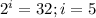 2^{i} =32;i=5