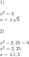 1) \\ \\x^2=3 \\x=б\sqrt{3} \\ \\2) \\ \\x^2-2,25=0 \\x^2=2,25 \\x=б1,5