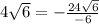 4\sqrt{6}=-\frac{24\sqrt{6}}{-6}