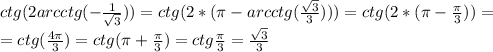 ctg(2arcctg(-\frac{1}{\sqrt{3}}))=ctg(2*(\pi-arcctg(\frac{\sqrt{3}}{3})))=ctg(2*(\pi-\frac{\pi}{3}))=\\=ctg(\frac{4\pi}{3})=ctg(\pi+\frac{\pi}{3})=ctg\frac{\pi}{3}=\frac{\sqrt{3}}{3}