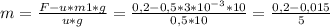 m = \frac {F - u*m1*g}{u*g} = \frac {0,2 - 0,5 * 3 * 10^{-3} * 10}{0,5*10} = \frac { 0,2 - 0,015}{5} 