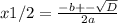 x1/2= \frac{-b +- \sqrt{D}}{2a}