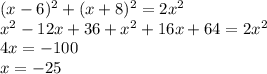 (x-6)^{2}+(x+8)^{2}=2 x^{2} \\ &#10; x^{2}-12x+36+ x^{2} +16x+64=2 x^{2} \\ &#10;4x=-100 \\ &#10;x=-25