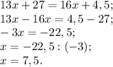 13x+27=16x+4,5;\\13x-16x=4,5-27;\\-3x=-22,5;\\x=-22,5:(-3);\\x=7,5.