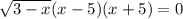 \sqrt{3-x}(x-5)(x+5) =0