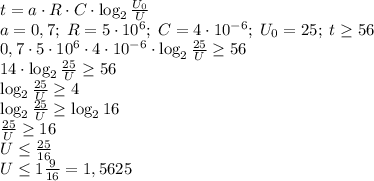 t=a\cdot R\cdot C\cdot\log_2\frac{U_0}{U}\\a=0,7;\;R=5\cdot10^6;\;C=4\cdot10^{-6};\;U_0=25;\;t\geq56\\0,7\cdot5\cdot10^6\cdot4\cdot10^{-6}\cdot\log_2\frac{25}{U}\geq56\\14\cdot\log_2\frac{25}{U}\geq56\\\log_2\frac{25}{U}\geq4\\\log_2\frac{25}{U}\geq\log_216\\\frac{25}U\geq16\\U\leq\frac{25}{16}\\U\leq1\frac9{16}=1,5625