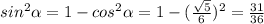 sin^2 \alpha = 1- cos^2 \alpha = 1 - ( \frac{ \sqrt{5} }{6})^2 = \frac{31}{36}