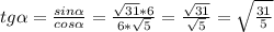 tg \alpha = \frac{sin \alpha }{cos \alpha } = \frac{ \sqrt{31} *6}{6* \sqrt{5} } = \frac{ \sqrt{31}}{ \sqrt{5} }= \sqrt{ \frac{31}{5} }