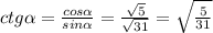 ctg \alpha = \frac{cos \alpha }{sin \alpha } = \frac{ \sqrt{5}}{ \sqrt{31} } = \sqrt{ \frac{5}{31} }