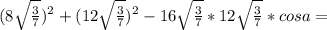 (8\sqrt{\frac{3}{7}})^2+(12\sqrt{\frac{3}{7}})^2-16\sqrt{\frac{3}{7}}*12\sqrt{\frac{3}{7}}*cosa=