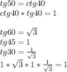 tg50=ctg40\\&#10;ctg40*tg40=1\\&#10;\\&#10;tg60=\sqrt{3}\\&#10;tg45=1\\&#10;tg30=\frac{1}{\sqrt{3}}\\&#10;1*\sqrt{3}*1*\frac{1}{\sqrt{3}}=1