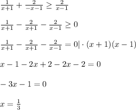 \frac{1}{x+1} + \frac{2}{-x-1} \geq \frac{2}{x-1} \\ \\ \frac{1}{x+1} - \frac{2}{x+1}-\frac{2}{x-1} \geq 0 \\ \\ \frac{1}{x+1} - \frac{2}{x+1}-\frac{2}{x-1}=0|\cdot(x+1)(x-1) \\ \\ x-1-2x+2-2x-2=0 \\ \\ -3x-1=0 \\ \\ x= \frac{1}{3}