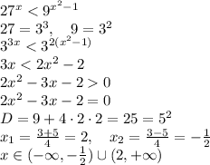 27^x<9^{x^2-1}\\27=3^3,\quad9=3^2\\3^{3x}<3^{2(x^2-1)}\\3x<2x^2-2\\2x^2-3x-20\\2x^2-3x-2=0\\D=9+4\cdot2\cdot2=25=5^2\\x_1=\frac{3+5}4=2,\quad x_2=\frac{3-5}4=-\frac12\\x\in(-\infty,-\frac12)\cup(2,+\infty)