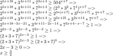 2^{5x+18}*3^{4x+11}*7^{3x+4}\geq 504^{x+7}=\\ 2^{5x+18}*3^{4x+11}*7^{3x+4}\geq (2^3*3^2*7^1)^{x+7}=\\ 2^{5x+18}*3^{4x+11}*7^{3x+4}\geq 2^{3*(x+7)}*3^{2*(x+7)}*7^{x+7}=\\ 2^{5x+18}*3^{4x+11}*7^{3x+4}\geq 2^{3x+21}*3^{2x+14}*7^{x+7}=\\ 2^{5x+18-3x-21}*3^{4x+11-2x-14}*7^{3x+4-x-7}\geq 1=\\ 2^{2x-3}*3^{2x-3}*7^{2x-3}\geq 1=\\ (2*3*7)^{2x-3} \geq 1=\\ (2*3*7)^{2x-3} \geq (2*3*7)^0=\\ 2x-3 \geq 0=\\ x \geq \frac{3}{2}