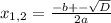  x_{1,2}= \frac{-b+-\sqrt{D}}{2a}