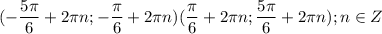 \displaystyle (- \frac{5 \pi }{6}+2 \pi n; - \frac{\pi }{6}+2 \pi n) ( \frac{ \pi }{6}+2 \pi n; \frac{5 \pi }{6}+2 \pi n); n\in Z