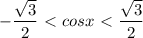 \displaystyle -\frac{ \sqrt{3}}{2}\ \textless \ cosx\ \textless \ \frac{ \sqrt{3}}{2} 