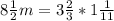 8 \frac{1}{2} m = 3 \frac{2}{3} * 1 \frac{1}{11}