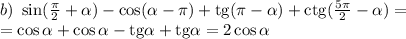 b)~ \sin(\frac{\pi}{2}+\alpha)-\cos(\alpha-\pi)+{\rm tg}(\pi-\alpha)+{\rm ctg}(\frac{5\pi}{2}-\alpha)=\\ =\cos\alpha+\cos\alpha-{\rm tg}\alpha+{\rm tg}\alpha=2\cos\alpha