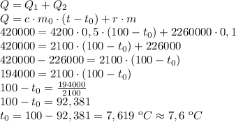 Q=Q_1+Q_2 \\ Q=c\cdot m_0\cdot (t-t_0)+r\cdot m \\ 420000=4200\cdot 0,5\cdot(100-t_0)+2260000\cdot 0,1 \\ 420000=2100\cdot (100-t_0)+226000 \\ 420000-226000=2100\cdot (100-t_0) \\194000=2100\cdot (100-t_0) \\ 100-t_0= \frac{194000}{2100}\\ 100-t_0=92,381 \\ t_0=100-92,381=7,619 \ кC\approx7,6 \ кC