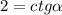 2=ctg\alpha