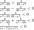 \frac{2}{x^2-49}<\frac{5}{49-x^2}\\\frac{2}{x^2-49}-\frac{5}{49-x^2}<0\\ \frac{2}{x^2-49}\frac{5}{49-x^2}<0\\\frac{2}{x^2-49}+\frac{5}{x^2-49}<0\\\frac{7}{(x-7)(x+7)}<0