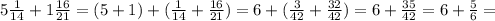 5\frac{1}{14}+1\frac{16}{21}=(5+1)+(\frac{1}{14}+\frac{16}{21})=6+(\frac{3}{42}+\frac{32}{42})=6+\frac{35}{42}=6+\frac{5}{6}=