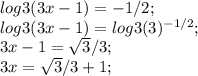 log3(3x-1)=-1/2;\\ log3(3x-1)=log3(3)^{-1/2};\\ 3x-1=\sqrt{3}/3;\\ 3x=\sqrt{3}/3+1;