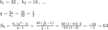 b_1=32\; ,\; \; b_2=16\; ,\, ...\\\\q=\frac{b_2}{b_1}=\frac{16}{32}=\frac{1}{2}\\\\S_6=\frac{b_1\, (q^6-1)}{q-1}=\frac{32\, (\frac{1}{2^6}-1)}{\frac{1}{2}-1}=\frac{32\cdot (1-64)\cdot 2}{64\cdot (1-2)}=\frac{-63}{-1}=63