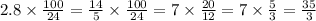 2.8 \times \frac{100}{24} = \frac{14}{5} \times \frac{100}{24} = 7 \times \frac{20}{12} = 7 \times \frac{5}{3} = \frac{35}{3}