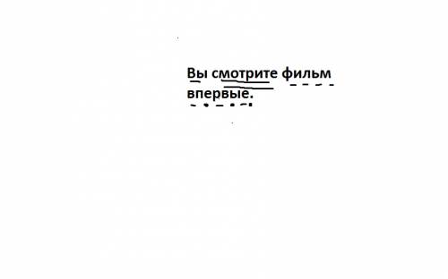 Вы смотрите фильм впервые найти главные и второстепенные члены предложения,подчеркнуть их