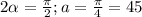 2\alpha=\frac{\pi}{2}; a=\frac{\pi}{4}=45