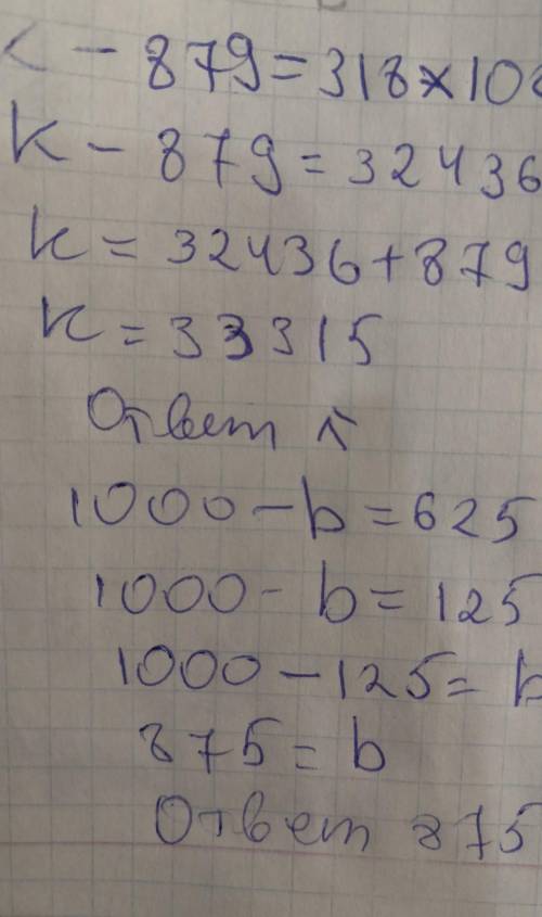 K-879=318×102. 2). 1000-b=625÷5 решить уравнение​