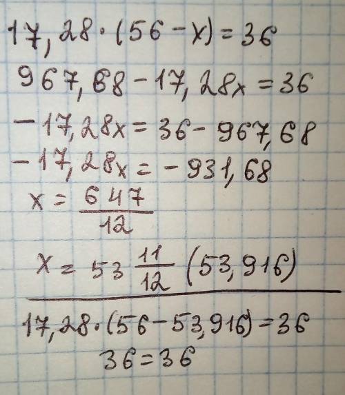 Сделать проверку в уровнение 17.28(56 - x) = 36 56 - x = 17.28 : 36 56 - x = 0.48 x = 56 - 0.48 x =