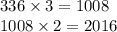 336 \times 3 = 1008 \\ 1008 \times 2 = 2016