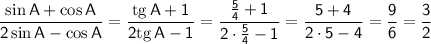 \sf \dfrac{\sin A+\cos A}{2\sin A-\cos A}=\dfrac{{\rm tg}\, A+1}{2{\rm tg}\, A-1}=\dfrac{\frac{5}{4}+1}{2\cdot\frac{5}{4}-1}=\dfrac{5+4}{2\cdot5-4}=\dfrac{9}{6}=\dfrac{3}{2}