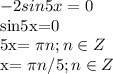 \displaystyle -2sin 5x=0&#10;&#10;sin5x=0&#10;&#10;5x= \pi n;n\in Z&#10;&#10;x= \pi n/5; n\in Z