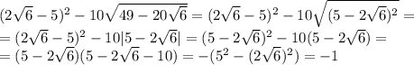 (2\sqrt{6}-5) ^2-10\sqrt{49-20\sqrt{6}}=(2\sqrt{6}-5) ^2-10\sqrt{(5-2\sqrt{6})^2}=\\=(2\sqrt{6}-5) ^2-10|5-2\sqrt{6}|=(5-2\sqrt{6}) ^2-10(5-2\sqrt{6})=\\=(5-2\sqrt{6})(5-2\sqrt{6}-10)=-(5^2-(2\sqrt{6})^2)=-1