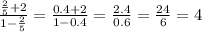 \frac{\frac{2}{5}+2}{1-\frac{2}{5}}=\frac{0.4+2}{1-0.4}=\frac{2.4}{0.6}=\frac{24}{6}=4