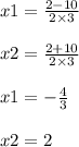 x1 = \frac{2 - 10}{2 \times 3} \\ \\ x2 = \frac{2 + 10}{2 \times 3} \\ \\ x1 = - \frac{4}{3} \\ \\ x2 = 2